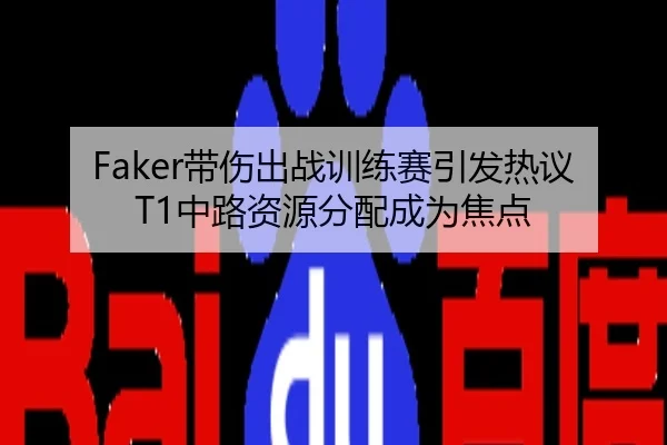 Faker带伤出战训练赛引发热议 T1中路资源分配成为焦点